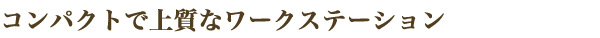 コンパクトで上質なワークステーション