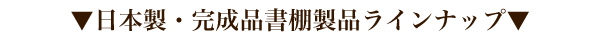 日本製・完成品書棚ラインナップ