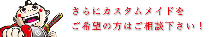 さらにカスタムメイドをご希望の方はご相談下さい！